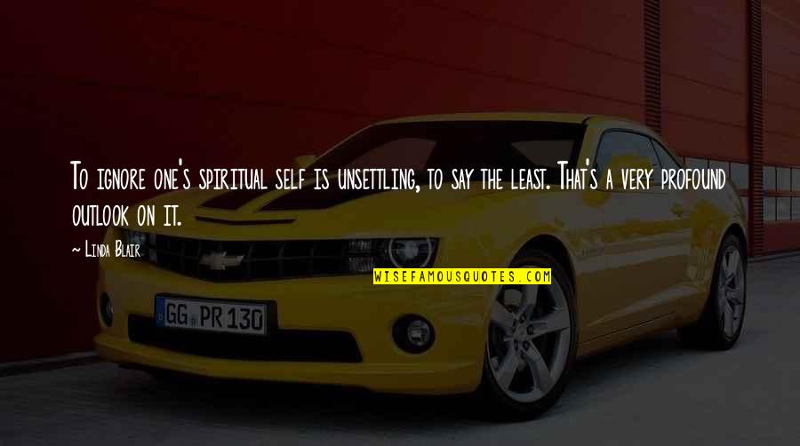 Fauvel Nomeny Quotes By Linda Blair: To ignore one's spiritual self is unsettling, to Fauvel Nomeny Quotes By Linda Blair: To ignore one's spiritual self is unsettling, to