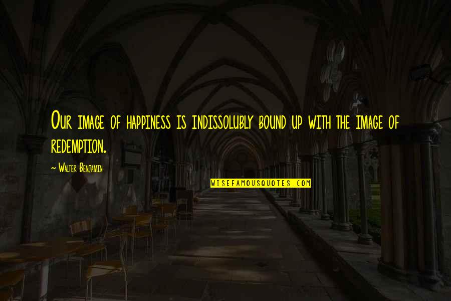 Fauvel Vices Quotes By Walter Benjamin: Our image of happiness is indissolubly bound up