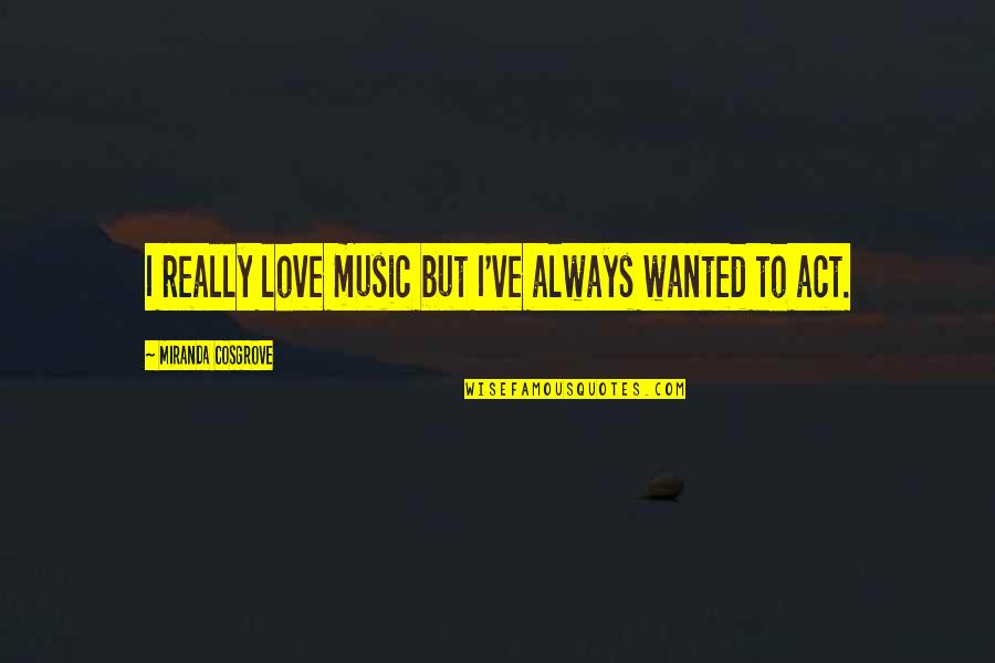 Fauwkees Quotes By Miranda Cosgrove: I really love music but I've always wanted