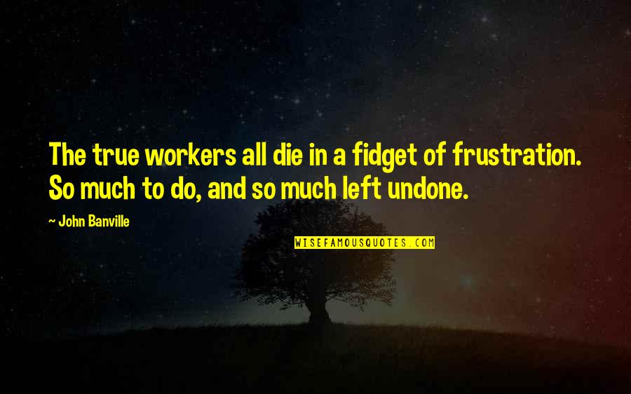 Faux Motivational Quotes By John Banville: The true workers all die in a fidget