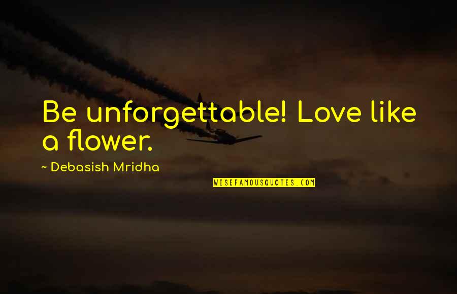 Fauxcellarm Quotes By Debasish Mridha: Be unforgettable! Love like a flower.
