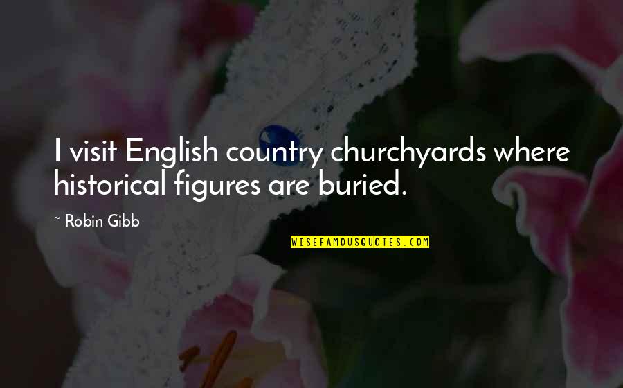 Fauzan Daulay Quotes By Robin Gibb: I visit English country churchyards where historical figures
