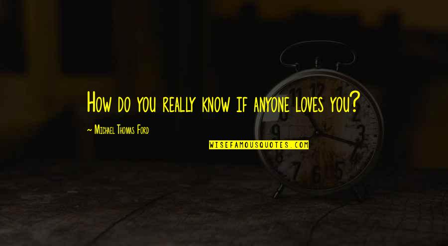 Fauziyya Mai Quotes By Michael Thomas Ford: How do you really know if anyone loves