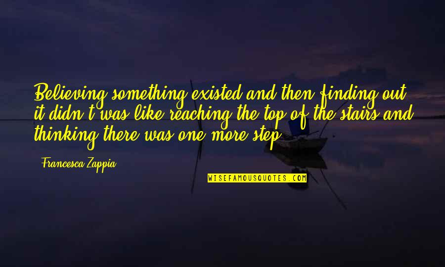 Favalli Dds Quotes By Francesca Zappia: Believing something existed and then finding out it Favalli Dds Quotes By Francesca Zappia: Believing something existed and then finding out it