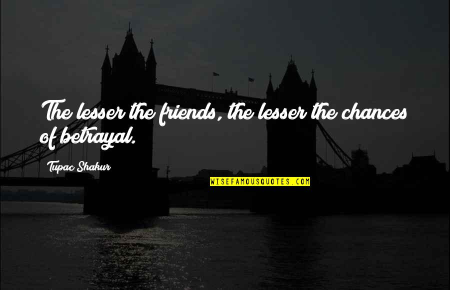 Favalora Vineyards Quotes By Tupac Shakur: The lesser the friends, the lesser the chances Favalora Vineyards Quotes By Tupac Shakur: The lesser the friends, the lesser the chances