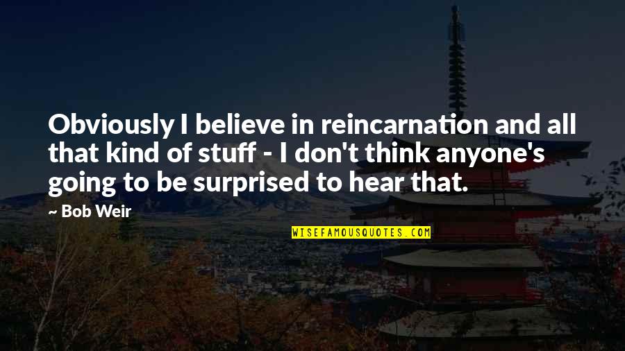 Favard Retractor Quotes By Bob Weir: Obviously I believe in reincarnation and all that Favard Retractor Quotes By Bob Weir: Obviously I believe in reincarnation and all that