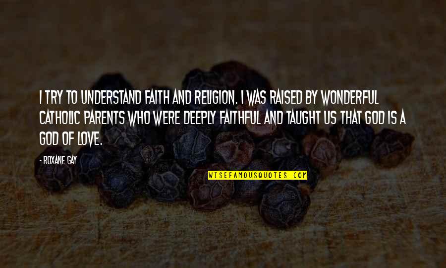 Favard Retractor Quotes By Roxane Gay: I try to understand faith and religion. I Favard Retractor Quotes By Roxane Gay: I try to understand faith and religion. I