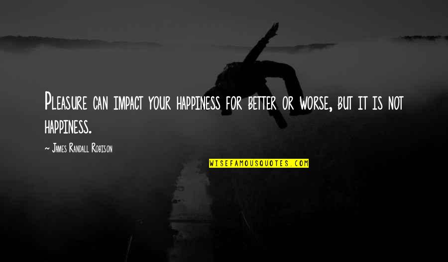 Favazza Specialty Quotes By James Randall Robison: Pleasure can impact your happiness for better or Favazza Specialty Quotes By James Randall Robison: Pleasure can impact your happiness for better or
