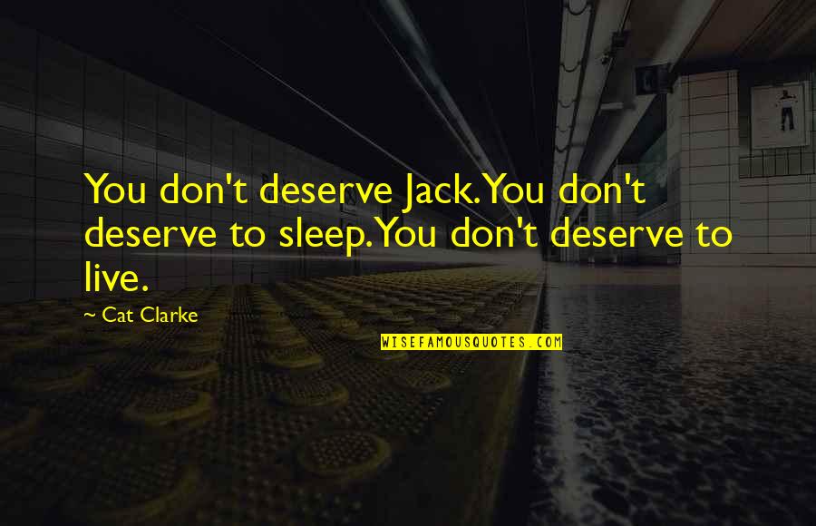 Fave Life Quotes By Cat Clarke: You don't deserve Jack.You don't deserve to sleep.You