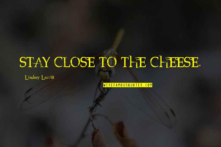 Fave Quotes By Lindsey Leavitt: STAY CLOSE TO THE CHEESE. Fave Quotes By Lindsey Leavitt: STAY CLOSE TO THE CHEESE.