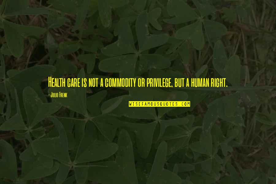 Favell Rebecca Quotes By Julio Frenk: Health care is not a commodity or privilege,