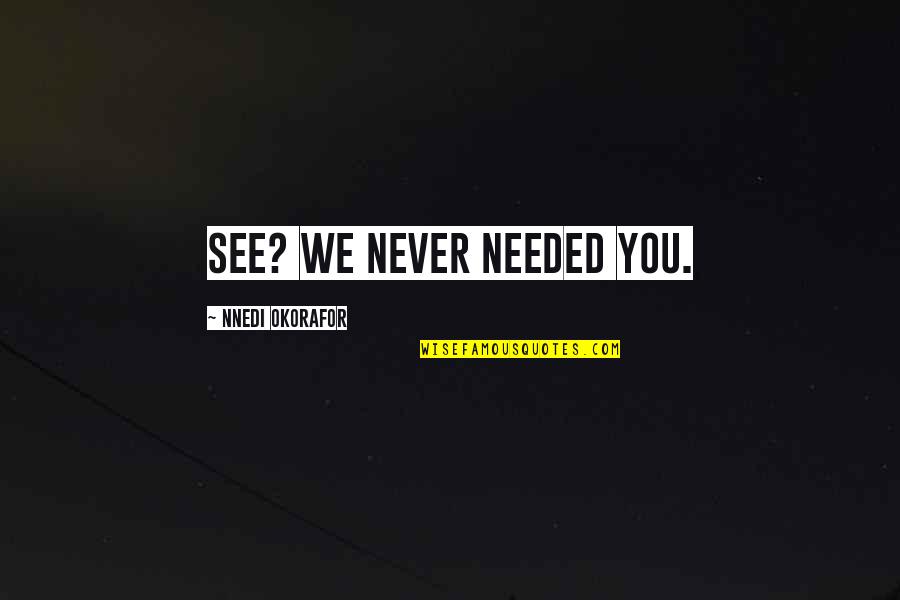 Faveri N Quotes By Nnedi Okorafor: See? We never needed you. Faveri N Quotes By Nnedi Okorafor: See? We never needed you.