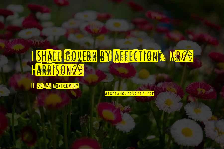 Faviana Dresses Quotes By L.M. Montgomery: I shall govern by affection, Mr. Harrison.