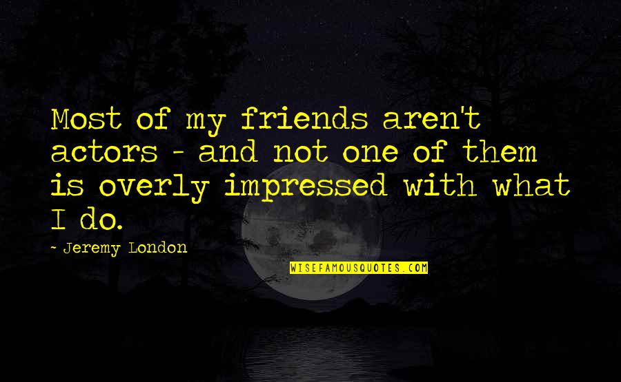 Favio Chavez Quotes By Jeremy London: Most of my friends aren't actors - and Favio Chavez Quotes By Jeremy London: Most of my friends aren't actors - and