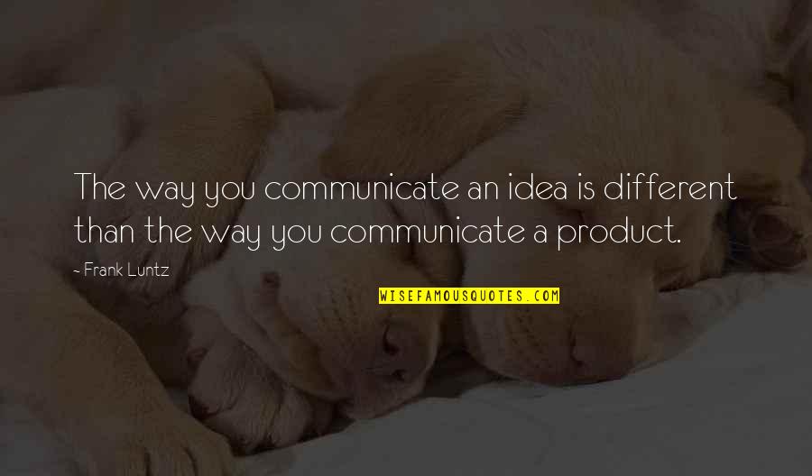 Faviola Quotes By Frank Luntz: The way you communicate an idea is different