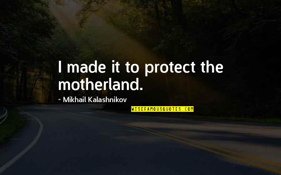 Favitoribus Quotes By Mikhail Kalashnikov: I made it to protect the motherland. Favitoribus Quotes By Mikhail Kalashnikov: I made it to protect the motherland.