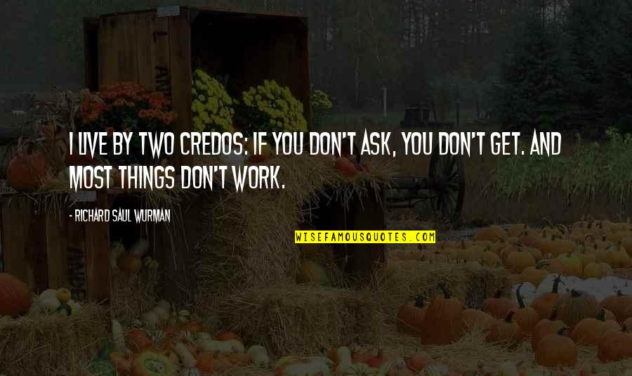 Favitoribus Quotes By Richard Saul Wurman: I live by two credos: If you don't Favitoribus Quotes By Richard Saul Wurman: I live by two credos: If you don't