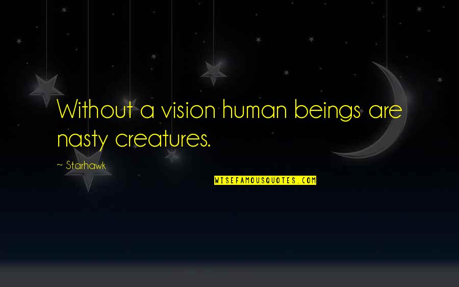 Favitoribus Quotes By Starhawk: Without a vision human beings are nasty creatures.