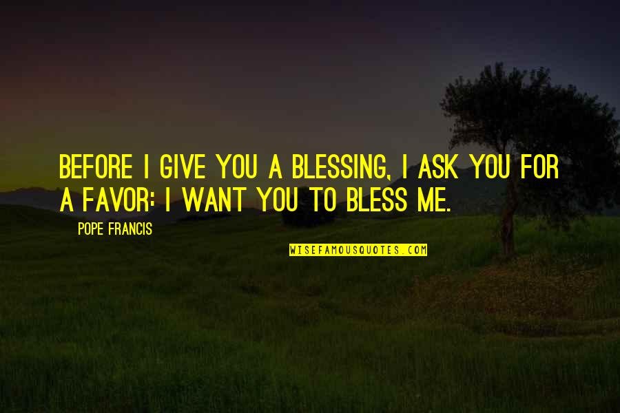 Favor For A Favor Quotes By Pope Francis: Before I give you a blessing, I ask