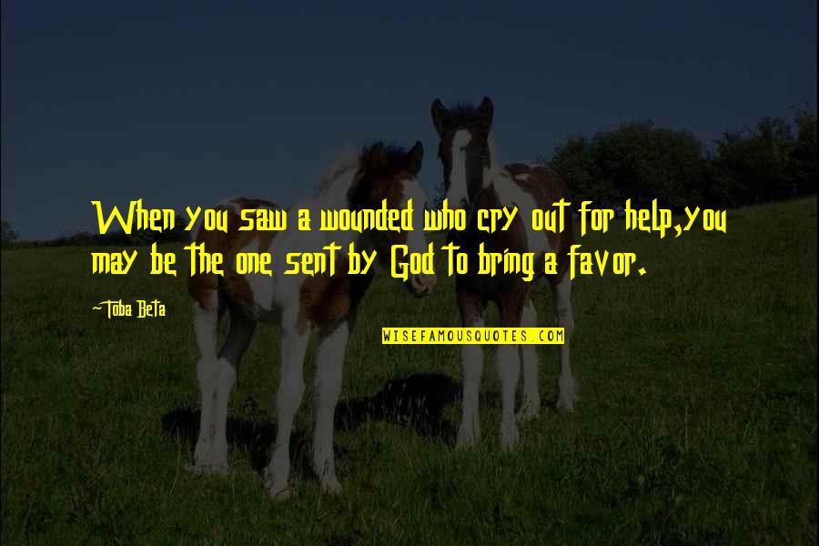 Favor For A Favor Quotes By Toba Beta: When you saw a wounded who cry out