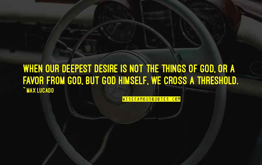 Favor From God Quotes By Max Lucado: When our deepest desire is not the things
