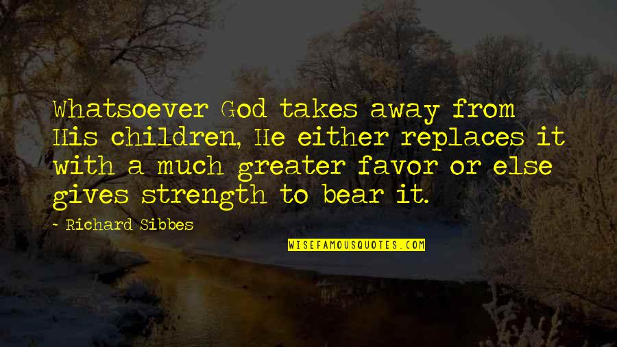 Favor From God Quotes By Richard Sibbes: Whatsoever God takes away from His children, He