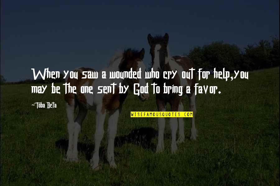 Favor From God Quotes By Toba Beta: When you saw a wounded who cry out