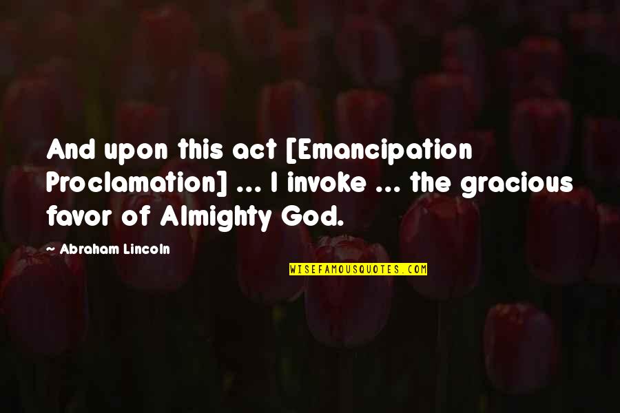 Favor Of God Quotes By Abraham Lincoln: And upon this act [Emancipation Proclamation] ... I