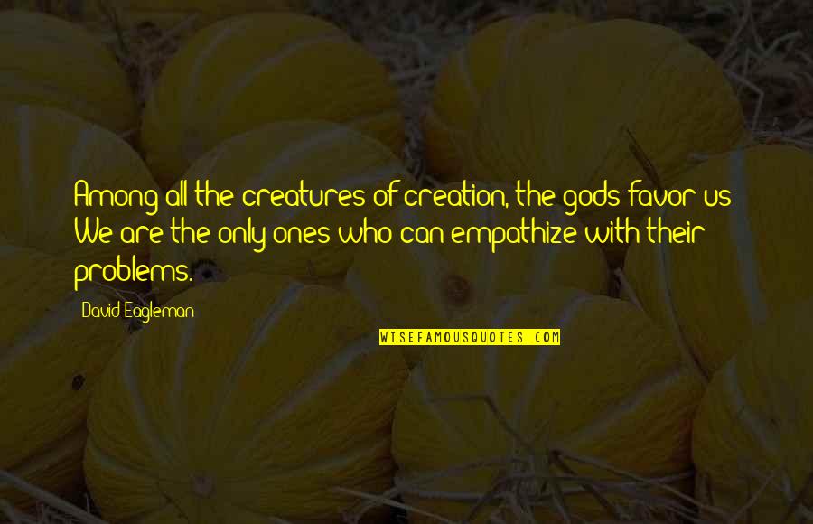 Favor Of God Quotes By David Eagleman: Among all the creatures of creation, the gods Favor Of God Quotes By David Eagleman: Among all the creatures of creation, the gods