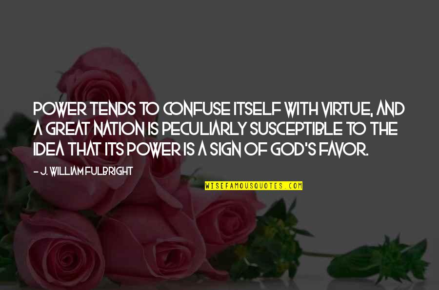 Favor Of God Quotes By J. William Fulbright: Power tends to confuse itself with virtue, and
