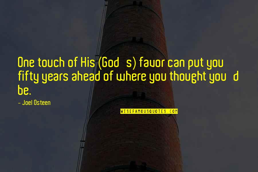 Favor Of God Quotes By Joel Osteen: One touch of His (God's) favor can put Favor Of God Quotes By Joel Osteen: One touch of His (God's) favor can put