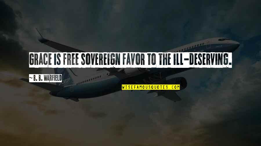 Favor Quotes By B. B. Warfield: Grace is free sovereign favor to the ill-deserving.