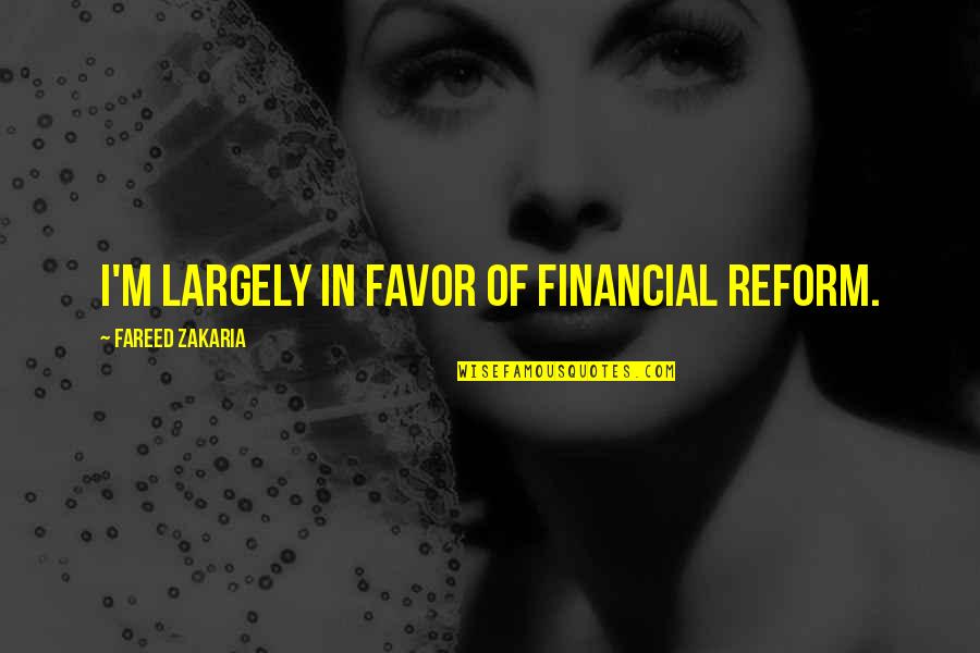 Favor Quotes By Fareed Zakaria: I'm largely in favor of financial reform.
