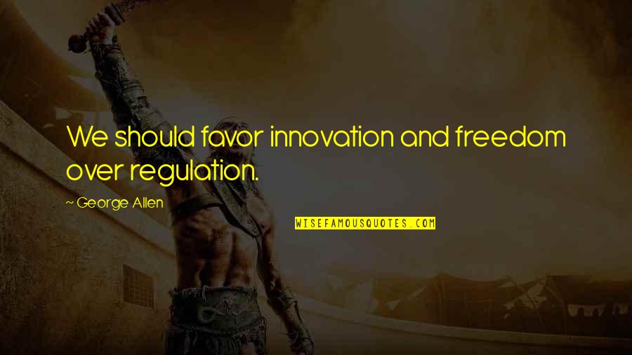 Favor Quotes By George Allen: We should favor innovation and freedom over regulation.