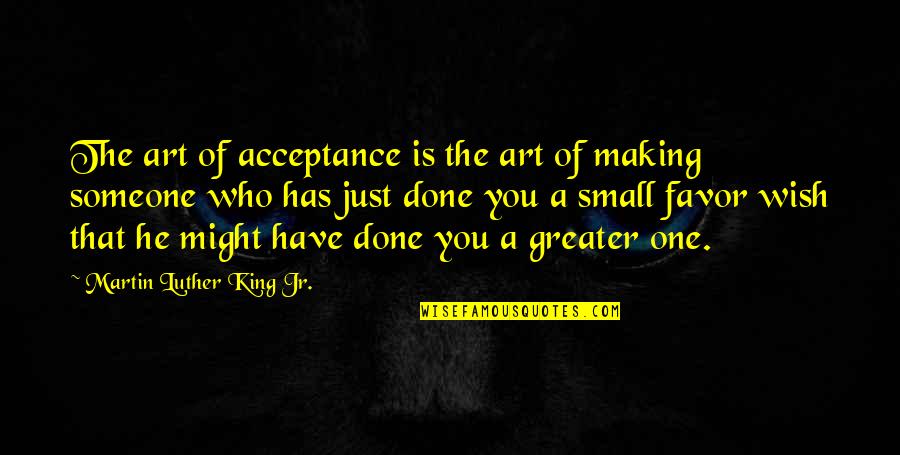 Favor Quotes By Martin Luther King Jr.: The art of acceptance is the art of