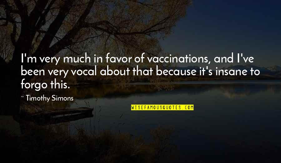 Favor Quotes By Timothy Simons: I'm very much in favor of vaccinations, and