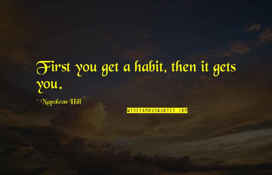 Favorable Balance Quotes By Napoleon Hill: First you get a habit, then it gets Favorable Balance Quotes By Napoleon Hill: First you get a habit, then it gets