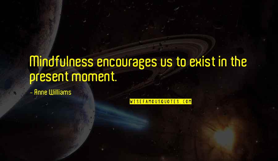 Favorable Life Quotes By Anne Williams: Mindfulness encourages us to exist in the present