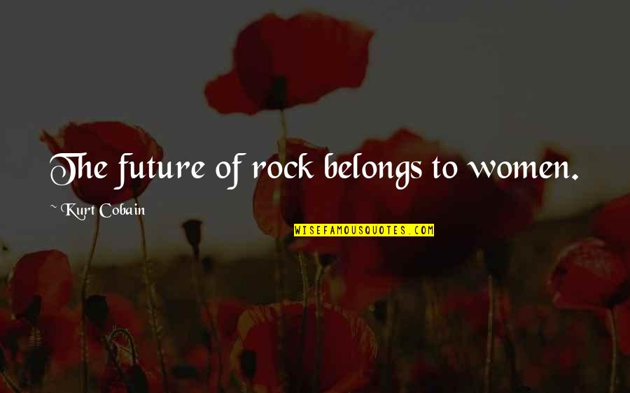 Favorableness Quotes By Kurt Cobain: The future of rock belongs to women. Favorableness Quotes By Kurt Cobain: The future of rock belongs to women.