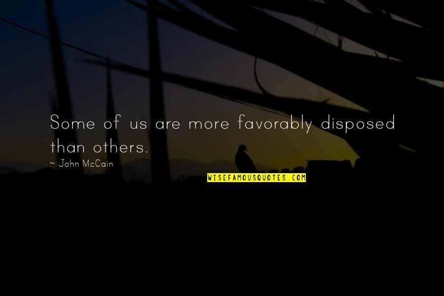 Favorably Disposed Quotes By John McCain: Some of us are more favorably disposed than Favorably Disposed Quotes By John McCain: Some of us are more favorably disposed than