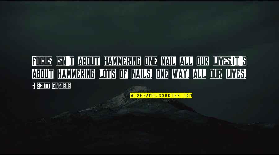 Favorably Disposed Quotes By Scott Ginsberg: Focus isn't about hammering one nail all our Favorably Disposed Quotes By Scott Ginsberg: Focus isn't about hammering one nail all our
