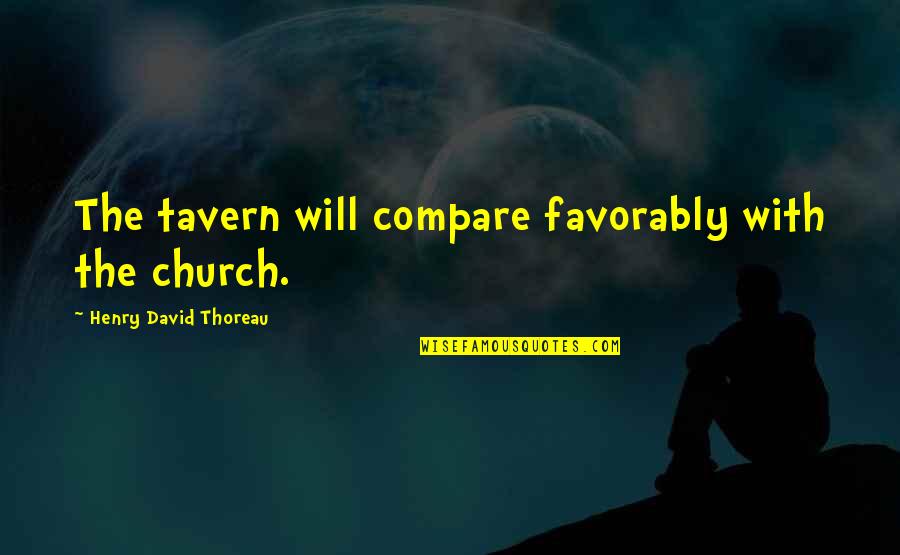 Favorably Quotes By Henry David Thoreau: The tavern will compare favorably with the church.