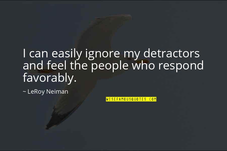 Favorably Quotes By LeRoy Neiman: I can easily ignore my detractors and feel