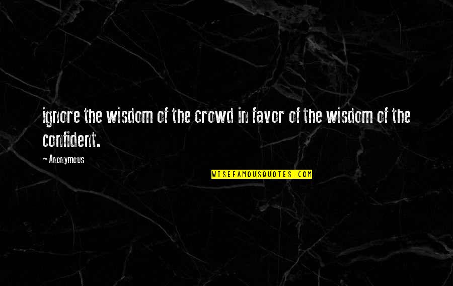 Favor'd Quotes By Anonymous: ignore the wisdom of the crowd in favor