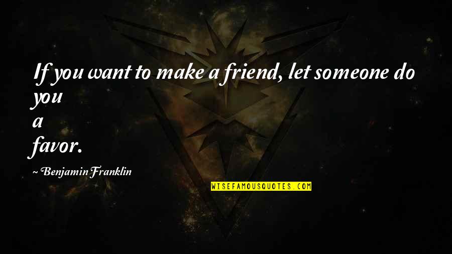 Favor'd Quotes By Benjamin Franklin: If you want to make a friend, let