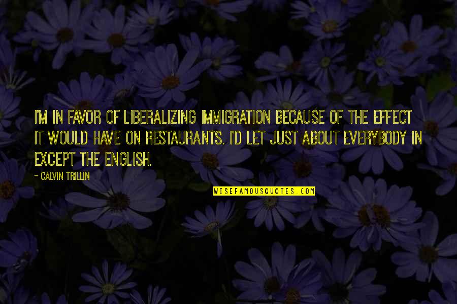 Favor'd Quotes By Calvin Trillin: I'm in favor of liberalizing immigration because of