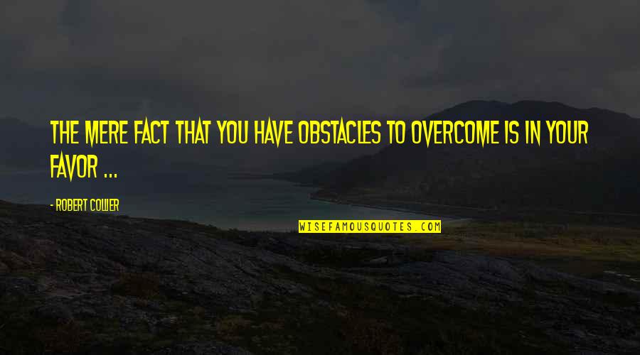 Favor'd Quotes By Robert Collier: The mere fact that you have obstacles to