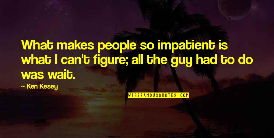 Favorecer Significado Quotes By Ken Kesey: What makes people so impatient is what I