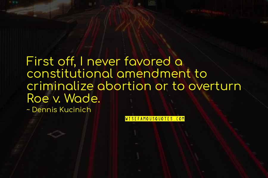 Favored Quotes By Dennis Kucinich: First off, I never favored a constitutional amendment