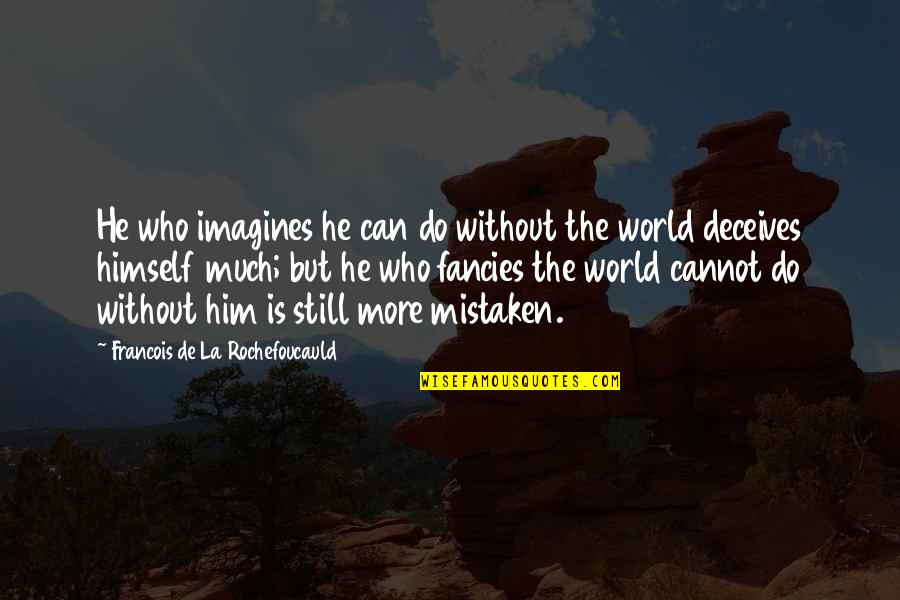 Favoring Quotes By Francois De La Rochefoucauld: He who imagines he can do without the Favoring Quotes By Francois De La Rochefoucauld: He who imagines he can do without the